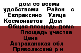 дом со всеми удобствами  › Район ­ с.Евпраксино › Улица ­ Космонавтов › Дом ­ 52  › Общая площадь дома ­ 120 › Площадь участка ­ 10 › Цена ­ 2 650 000 - Астраханская обл., Приволжский р-н, Евпраксино с. Недвижимость » Дома, коттеджи, дачи продажа   